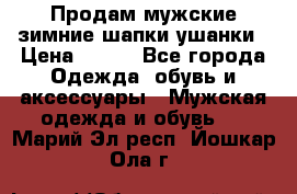 Продам мужские зимние шапки-ушанки › Цена ­ 900 - Все города Одежда, обувь и аксессуары » Мужская одежда и обувь   . Марий Эл респ.,Йошкар-Ола г.